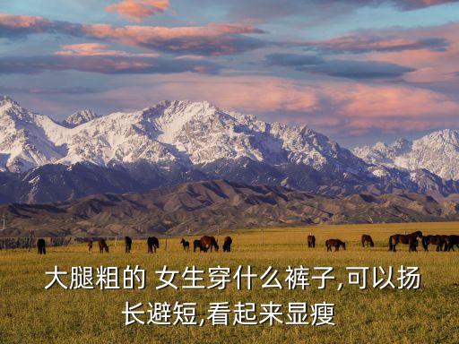 大腿粗的女生穿什么褲,胯大腿粗的女生穿什么褲子...